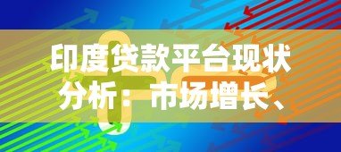印度贷款平台现状分析:市场增长、挑战与未来趋势 印度贷款平台现状分析:市场增长、挑战与未来趋势