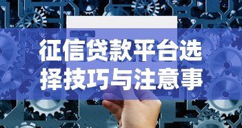 征信贷款平台选择技巧与注意事项:全面解析助你避坑 征信贷款平台选择技巧与注意事项:全面解析助你避坑