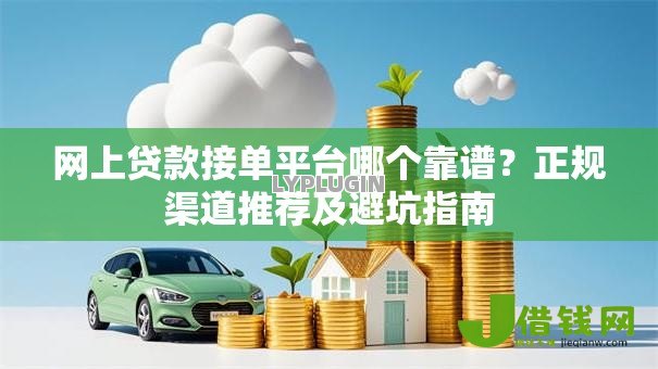 网上贷款接单平台哪个靠谱？正规渠道推荐及避坑指南
