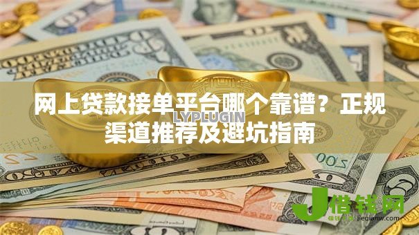 网上贷款接单平台哪个靠谱？正规渠道推荐及避坑指南