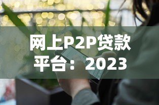 网上P2P贷款平台：2023年安全借贷与避坑全指南