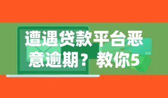 遭遇贷款平台恶意逾期？教你5招有效维权攻略