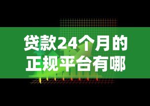 贷款24个月的正规平台有哪些?这5家靠谱选择别错过! 贷款24个月的正规平台有哪些?这5家靠谱选择别错过!