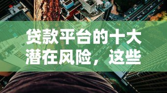 贷款平台的十大潜在风险，这些坏处你可能没想到！