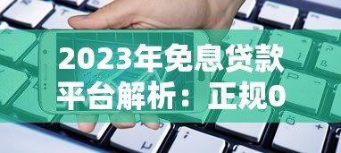 2023年免息贷款平台解析：正规0利息借款渠道盘点