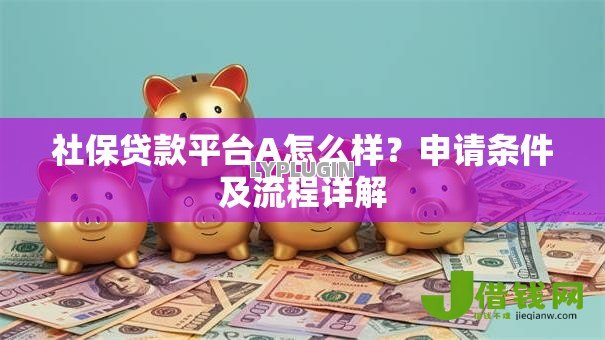 社保贷款平台A怎么样?申请条件及流程详解 社保贷款平台A怎么样?申请条件及流程详解