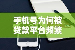 手机号为何被贷款平台频繁使用?真实原因深度解析 手机号为何被贷款平台频繁使用?真实原因深度解析