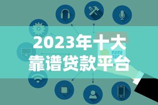 2023年十大靠谱贷款平台推荐:正规低息,安全高效 2023年十大靠谱贷款平台推荐:正规低息,安全高效