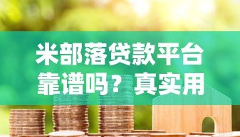 米部落贷款平台靠谱吗?真实用户经验与风险分析 米部落贷款平台靠谱吗?真实用户经验与风险分析