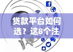 贷款平台如何选?这8个注意事项帮你避坑 贷款平台如何选?这8个注意事项帮你避坑