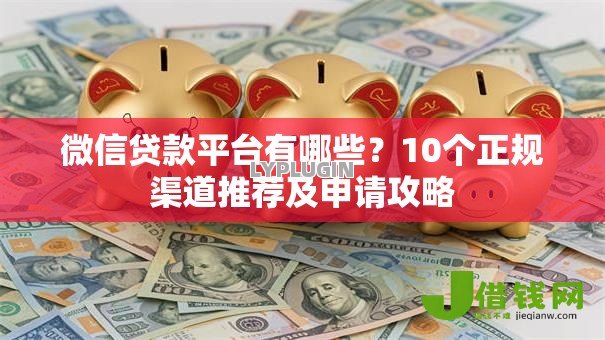 微信贷款平台有哪些?10个正规渠道推荐及申请攻略 微信贷款平台有哪些?10个正规渠道推荐及申请攻略