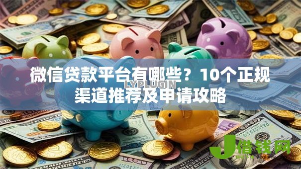 微信贷款平台有哪些?10个正规渠道推荐及申请攻略 微信贷款平台有哪些?10个正规渠道推荐及申请攻略