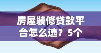 房屋装修贷款平台怎么选?5个避坑指南+真实利率对比 房屋装修贷款平台怎么选?5个避坑指南+真实利率对比