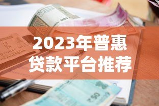 2023年普惠贷款平台推荐：低利率+高额度，快速申请攻略