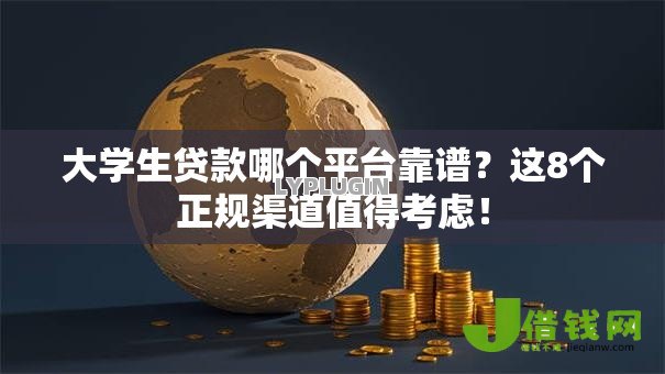 大学生贷款哪个平台靠谱？这8个正规渠道值得考虑！