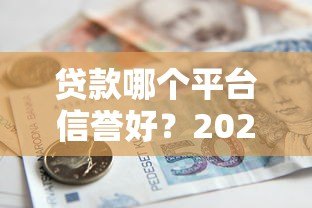 贷款哪个平台信誉好?2023年正规借贷平台推荐指南 贷款哪个平台信誉好?2023年正规借贷平台推荐指南