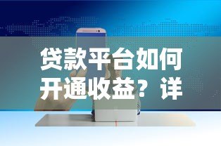 贷款平台如何开通收益?详细步骤与赚钱技巧 贷款平台如何开通收益?详细步骤与赚钱技巧
