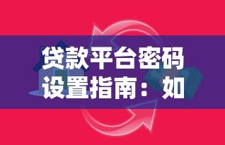 贷款平台密码设置指南:如何保障账户安全与资金安全 贷款平台密码设置指南:如何保障账户安全与资金安全