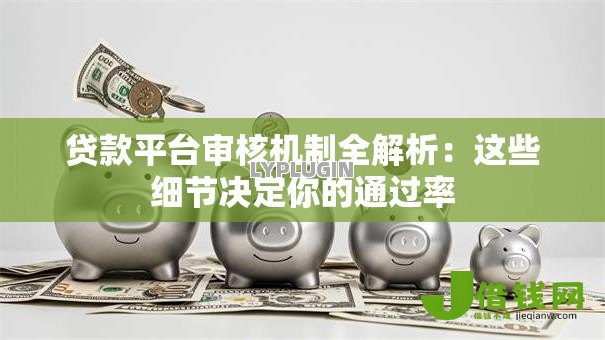 贷款平台审核机制全解析：这些细节决定你的通过率