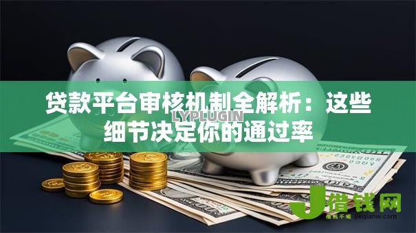 贷款平台审核机制全解析：这些细节决定你的通过率