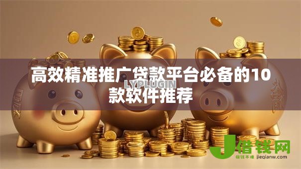 高效精准推广贷款平台必备的10款软件推荐 高效精准推广贷款平台必备的10款软件推荐