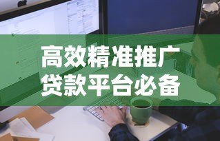 高效精准推广贷款平台必备的10款软件推荐 高效精准推广贷款平台必备的10款软件推荐