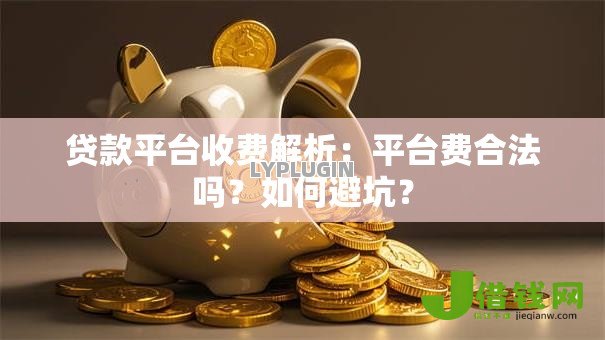 贷款平台收费解析：平台费合法吗？如何避坑？