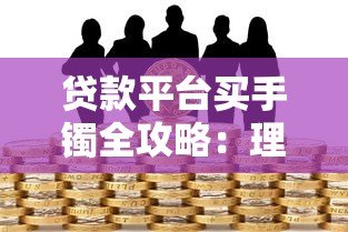 贷款平台买手镯全攻略:理性消费与风险规避指南 贷款平台买手镯全攻略:理性消费与风险规避指南
