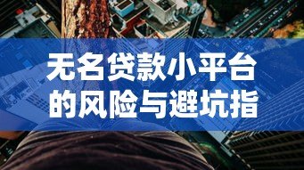 无名贷款小平台的风险与避坑指南:这些细节可能让你负债翻倍 无名贷款小平台的风险与避坑指南:这些细节可能让你负债翻倍