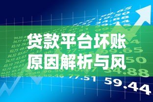 贷款平台坏账原因解析与风险防范指南 贷款平台坏账原因解析与风险防范指南