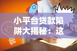 小平台贷款陷阱大揭秘:这5大套路让你负债翻倍 小平台贷款陷阱大揭秘:这5大套路让你负债翻倍