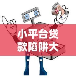 小平台贷款陷阱大揭秘:这5大套路让你负债翻倍 小平台贷款陷阱大揭秘:这5大套路让你负债翻倍