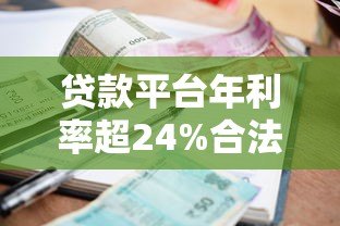 贷款平台年利率超24%合法吗?借款人必看避坑指南 贷款平台年利率超24%合法吗?借款人必看避坑指南