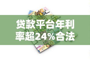 贷款平台年利率超24%合法吗?借款人必看避坑指南 贷款平台年利率超24%合法吗?借款人必看避坑指南