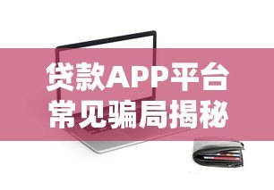 贷款APP平台常见骗局揭秘：如何识别并避免被坑？