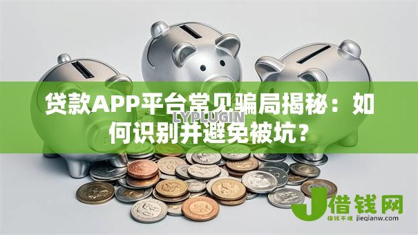 贷款APP平台常见骗局揭秘：如何识别并避免被坑？