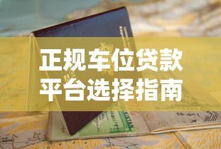 正规车位贷款平台选择指南:2023年避坑攻略与申请流程 正规车位贷款平台选择指南:2023年避坑攻略与申请流程