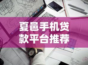 夏邑手机贷款平台推荐:正规靠谱、快速下款的借款渠道解析 夏邑手机贷款平台推荐:正规靠谱、快速下款的借款渠道解析