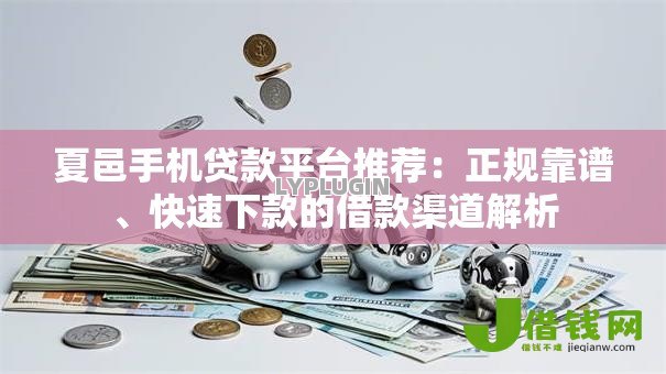 夏邑手机贷款平台推荐:正规靠谱、快速下款的借款渠道解析 夏邑手机贷款平台推荐:正规靠谱、快速下款的借款渠道解析