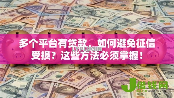 多个平台有贷款，如何避免征信受损？这些方法必须掌握！