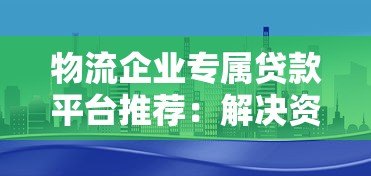 物流企业专属贷款平台推荐:解决资金难题的三大方案 物流企业专属贷款平台推荐:解决资金难题的三大方案