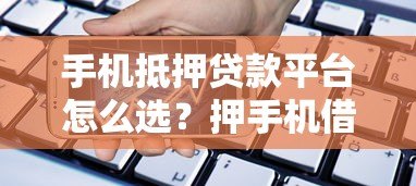 手机抵押贷款平台怎么选?押手机借款避坑指南 手机抵押贷款平台怎么选?押手机借款避坑指南