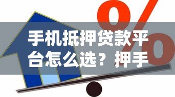 手机抵押贷款平台怎么选?押手机借款避坑指南 手机抵押贷款平台怎么选?押手机借款避坑指南