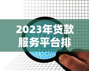2023年贷款服务平台排行榜：10家机构优缺点全解析