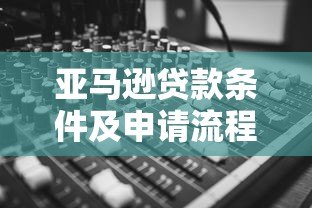 亚马逊贷款条件及申请流程解析:卖家融资新选择 亚马逊贷款条件及申请流程解析:卖家融资新选择