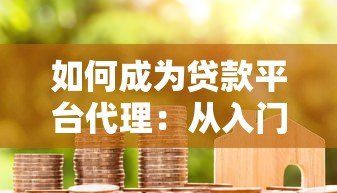 如何成为贷款平台代理:从入门到赚钱的全流程指南 如何成为贷款平台代理:从入门到赚钱的全流程指南