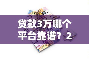贷款3万哪个平台靠谱？2023正规低息借款渠道全攻略