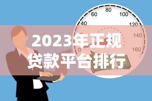 2023年正规贷款平台排行榜:安全靠谱的借贷渠道推荐 2023年正规贷款平台排行榜:安全靠谱的借贷渠道推荐