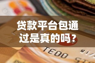 贷款平台包通过是真的吗?5招教你提升审核成功率 贷款平台包通过是真的吗?5招教你提升审核成功率