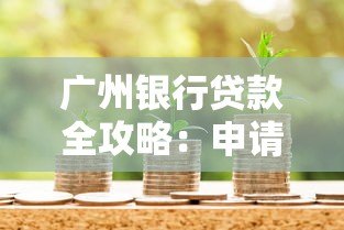 广州银行贷款全攻略：申请条件、流程及产品解析